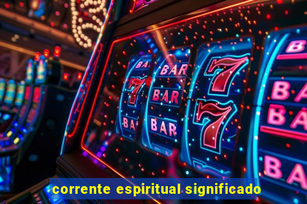 corrente espiritual significado